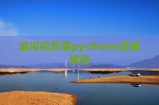 虚拟机安装pycharm安装教程 虚拟机安装pycharm安装教程