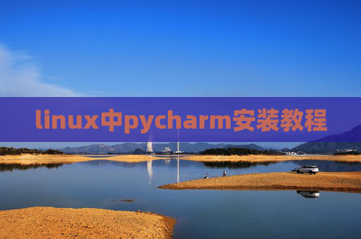 linux中pycharm安装教程 linux中pycharm安装教程
